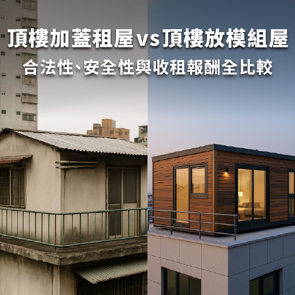 頂樓加蓋租屋 vs 頂樓放模組屋｜合法性、安全性與收租報酬全比較