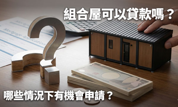 組合屋可以貸款嗎？哪些情況下有機會申請？