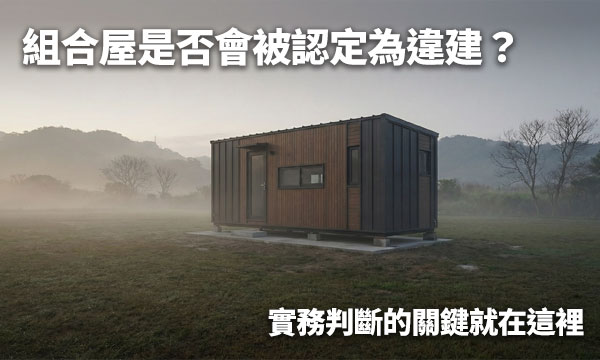 組合屋是否會被認定為違建？實務判斷的關鍵就在這裡