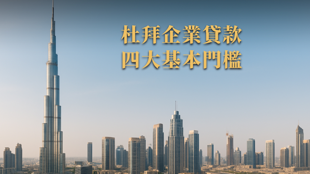 投資移民後好貸嗎?杜拜企業貸款怎麼申請?2025 最新實戰指南