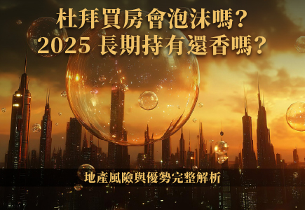 杜拜買房會泡沫嗎？2025 長期持有還香嗎？地產風險與優勢完整解析